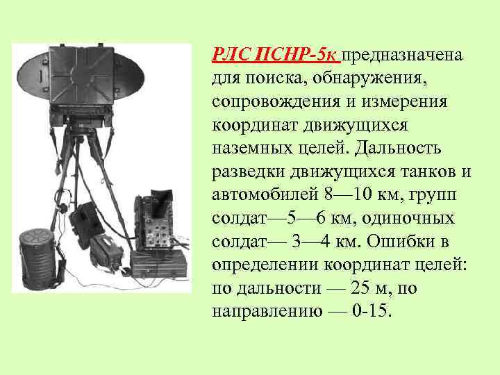 РЛС ПСНР-5 к предназначена для поиска, обнаружения, сопровождения и измерения координат движущихся наземных целей.