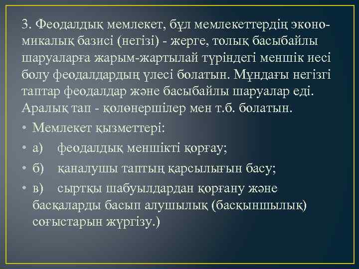 3. Феодалдық мемлекет, бұл мемлекеттердің экономикалық базисі (негізі) - жерге, толық басыбайлы шаруаларға жарым-жартылай