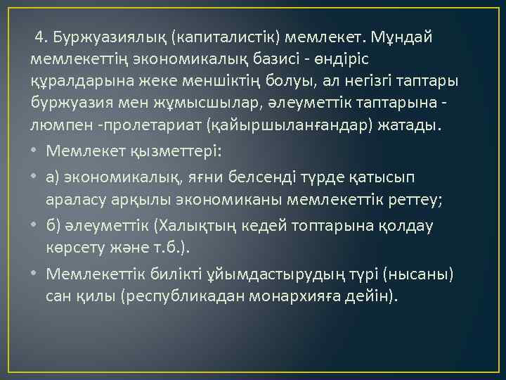 4. Буржуазиялық (капиталистік) мемлекет. Мұндай мемлекеттің экономикалық базисі - өндіріс құралдарына жеке меншіктің болуы,