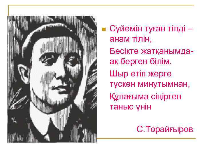 n Сүйемін туған тілді – анам тілін, Бесікте жатқанымдаақ берген білім. Шыр етіп жерге