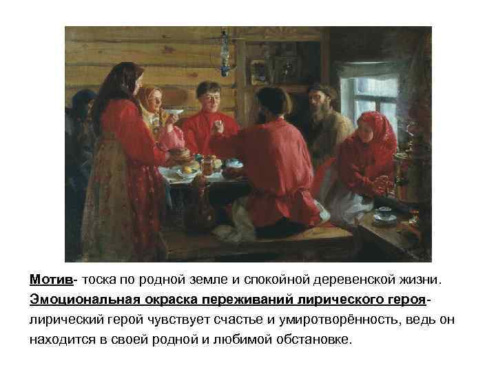 Мотив- тоска по родной земле и спокойной деревенской жизни. Эмоциональная окраска переживаний лирического героя-