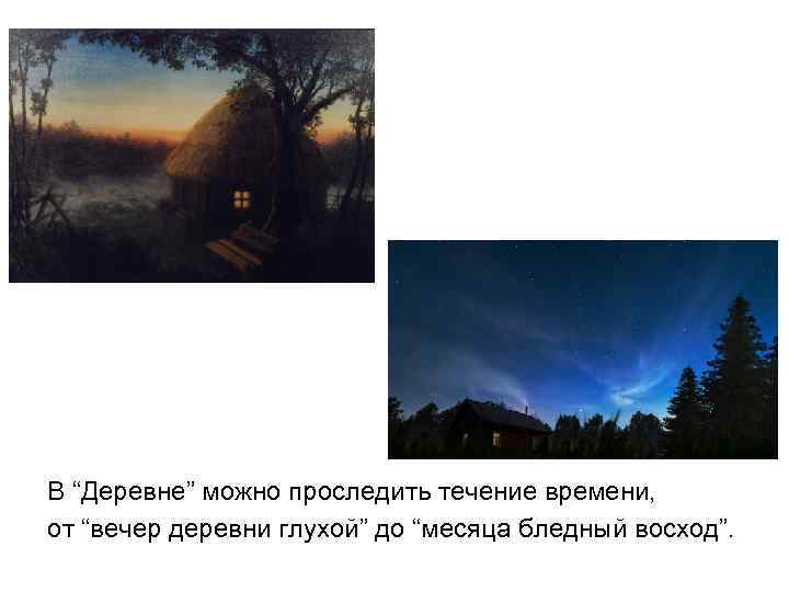В “Деревне” можно проследить течение времени, от “вечер деревни глухой” до “месяца бледный восход”.