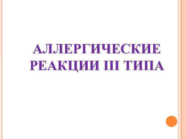 АЛЛЕРГИЧЕСКИЕ РЕАКЦИИ III ТИПА 