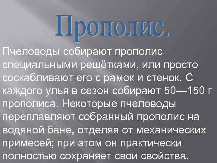 Пчеловоды собирают прополис специальными решётками, или просто соскабливают его с рамок и стенок. С