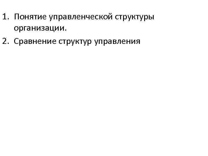 1. Понятие управленческой структуры организации. 2. Сравнение структур управления 