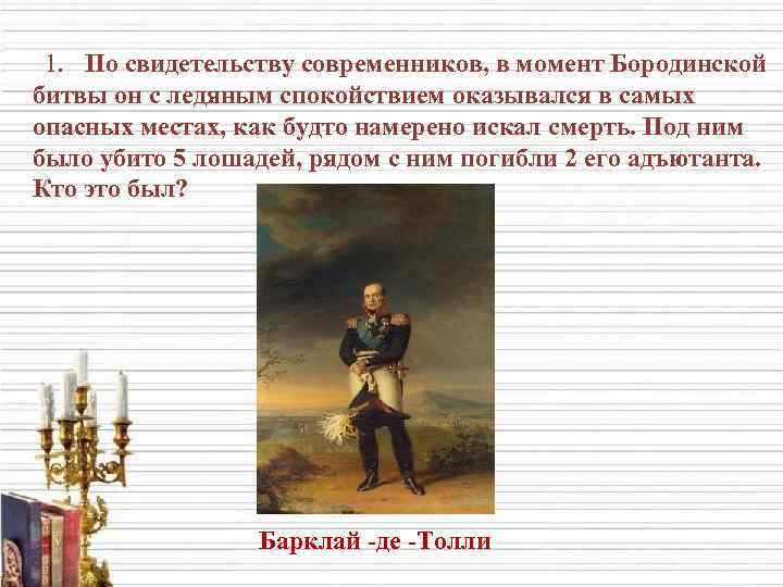  1. По свидетельству современников, в момент Бородинской битвы он с ледяным спокойствием оказывался