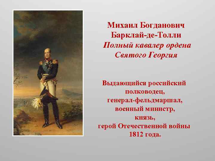 Михаил Богданович Барклай-де-Толли Полный кавалер ордена Святого Георгия Выдающийся российский полководец, генерал-фельдмаршал, военный министр,