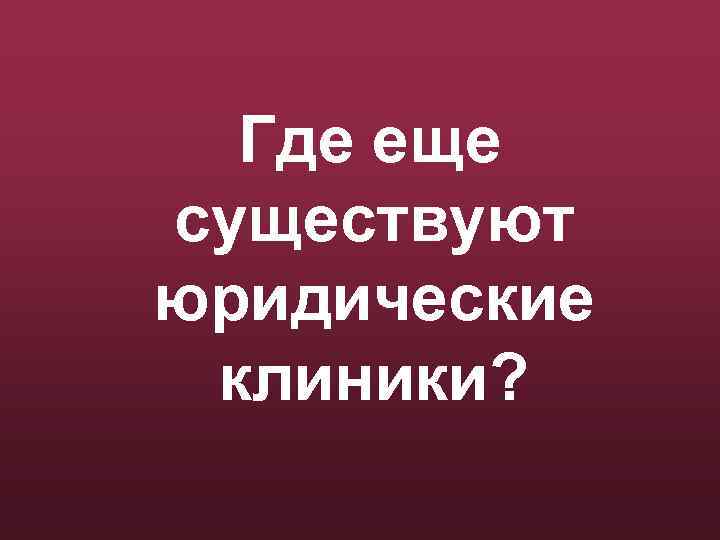 Где еще существуют юридические клиники? 