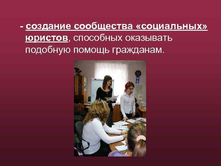 - создание сообщества «социальных» юристов, способных оказывать подобную помощь гражданам. 