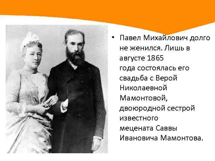  • Павел Михайлович долго не женился. Лишь в августе 1865 года состоялась его