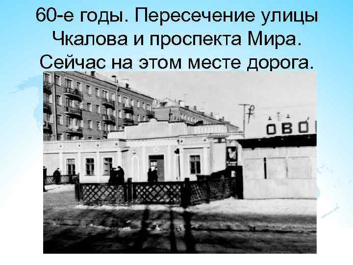 60 -е годы. Пересечение улицы Чкалова и проспекта Мира. Сейчас на этом месте дорога.