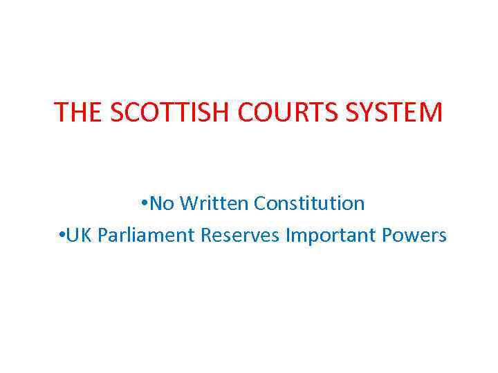 THE SCOTTISH COURTS SYSTEM • No Written Constitution • UK Parliament Reserves Important Powers