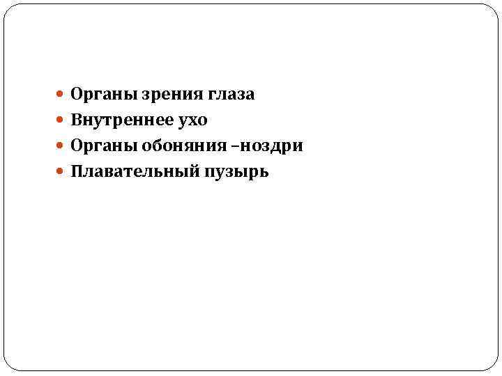  Органы зрения глаза Внутреннее ухо Органы обоняния –ноздри Плавательный пузырь 
