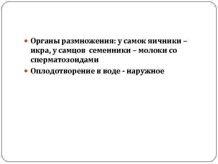  Органы размножения: у самок яичники – икра, у самцов семенники – молоки со