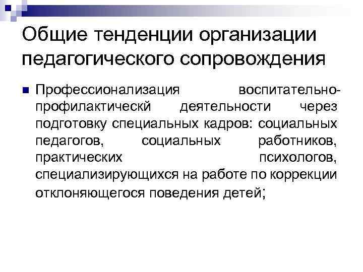 Общие тенденции организации педагогического сопровождения n Профессионализация воспитательнопрофилактическй деятельности через подготовку специальных кадров: социальных