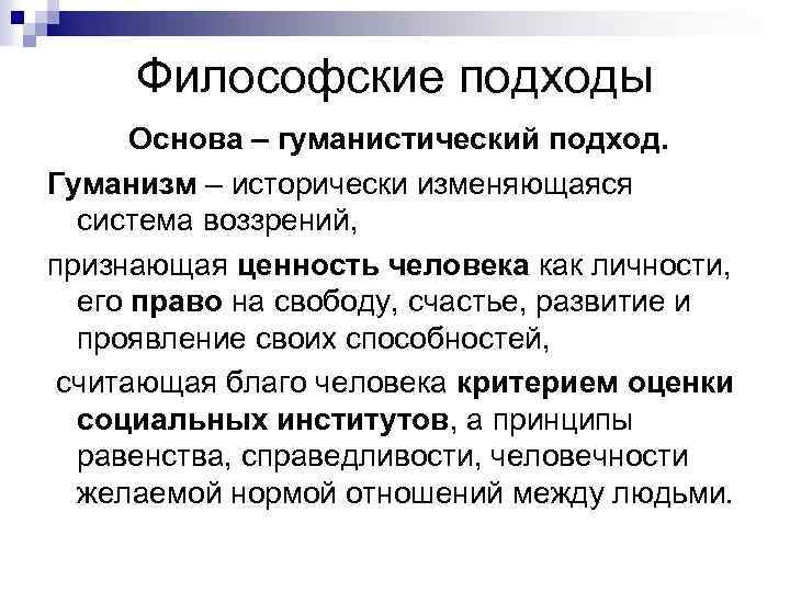 Философские подходы Основа – гуманистический подход. Гуманизм – исторически изменяющаяся система воззрений, признающая ценность