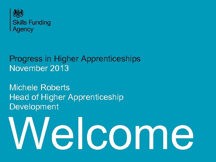 Progress in Higher Apprenticeships November 2013 Michele Roberts Head of Higher Apprenticeship Development Welcome