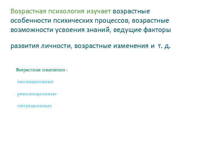 Возрастная психология изучает возрастные особенности психических процессов, возрастные возможности усвоения знаний, ведущие факторы развития
