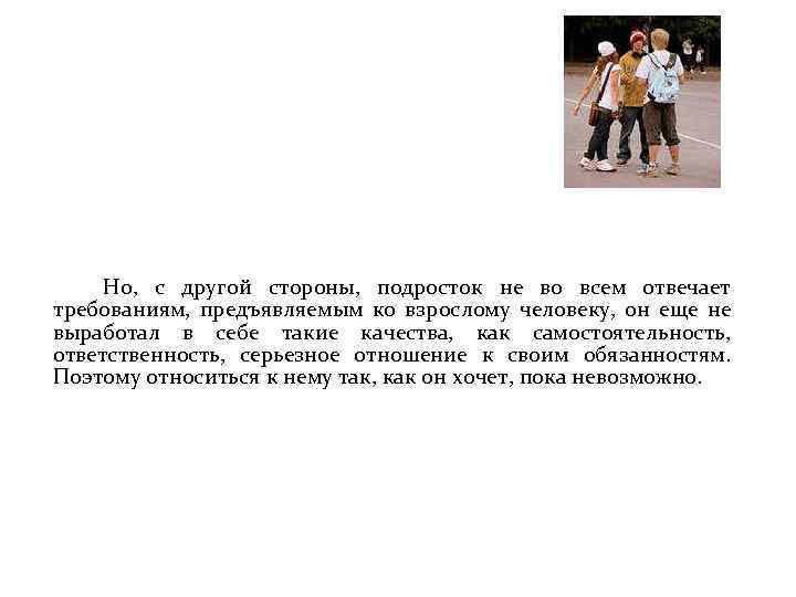  Но, с другой стороны, подросток не во всем отвечает требованиям, предъявляемым ко взрослому