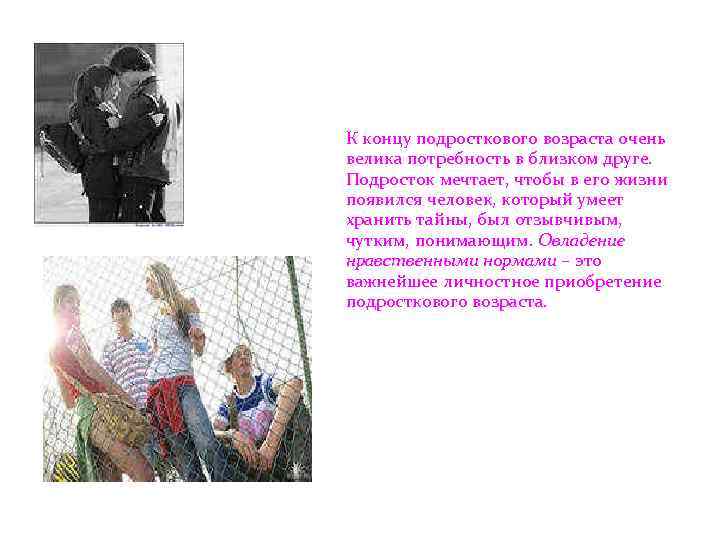 К концу подросткового возраста очень велика потребность в близком друге. Подросток мечтает, чтобы в