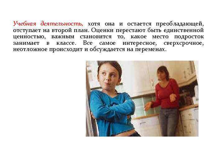 Учебная деятельность, хотя она и остается преобладающей, отступает на второй план. Оценки перестают быть