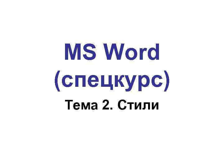 MS Word (спецкурс) Тема 2. Стили 