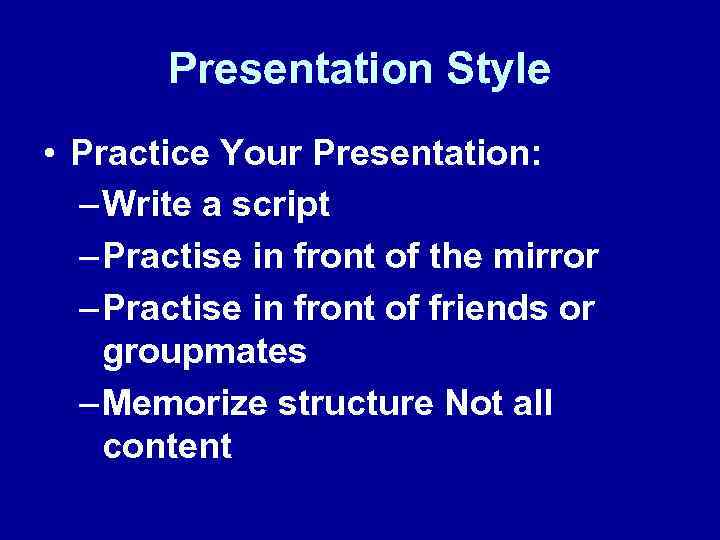 Presentation Style • Practice Your Presentation: – Write a script – Practise in front