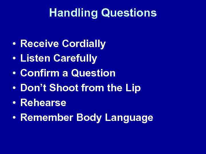 Handling Questions • • • Receive Cordially Listen Carefully Confirm a Question Don’t Shoot