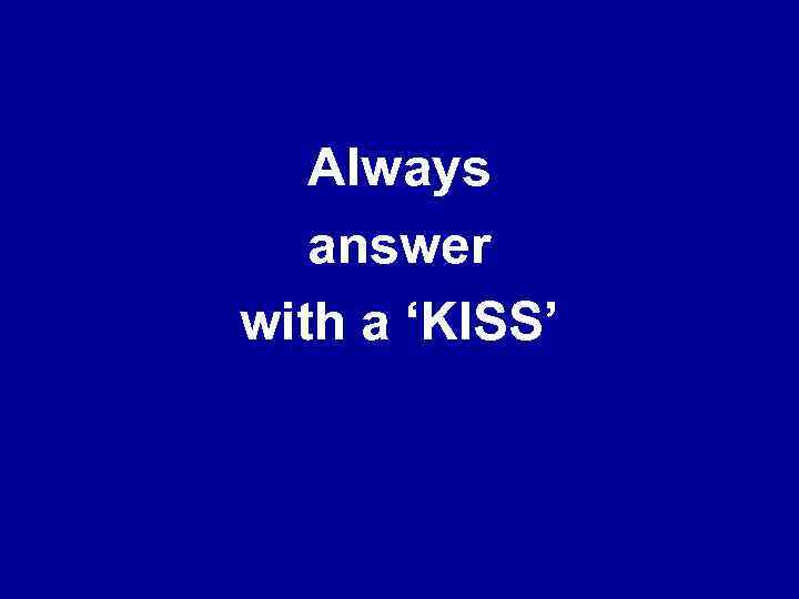 Always answer with a ‘KISS’ 