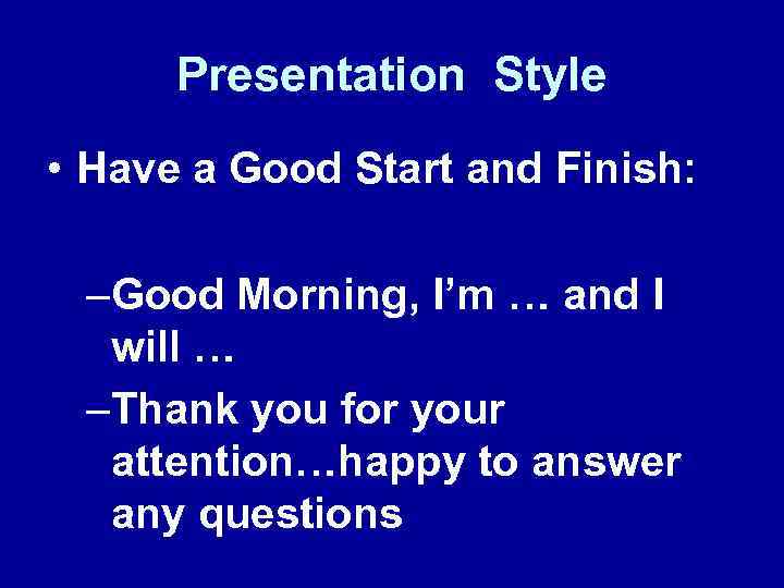 Presentation Style • Have a Good Start and Finish: –Good Morning, I’m … and