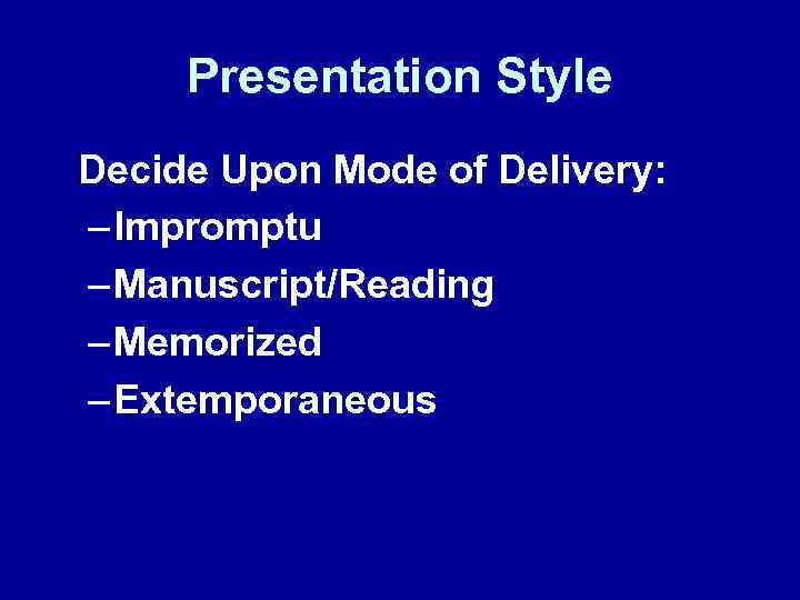 Presentation Style Decide Upon Mode of Delivery: – Impromptu – Manuscript/Reading – Memorized –