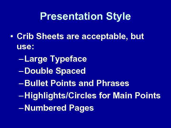 Presentation Style • Crib Sheets are acceptable, but use: – Large Typeface – Double