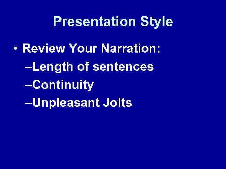 Presentation Style • Review Your Narration: –Length of sentences –Continuity –Unpleasant Jolts 