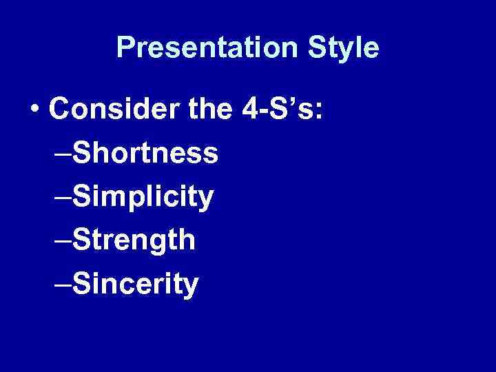 Presentation Style • Consider the 4 -S’s: –Shortness –Simplicity –Strength –Sincerity 
