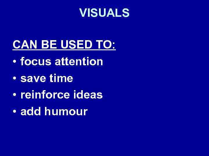 VISUALS CAN BE USED TO: • focus attention • save time • reinforce ideas