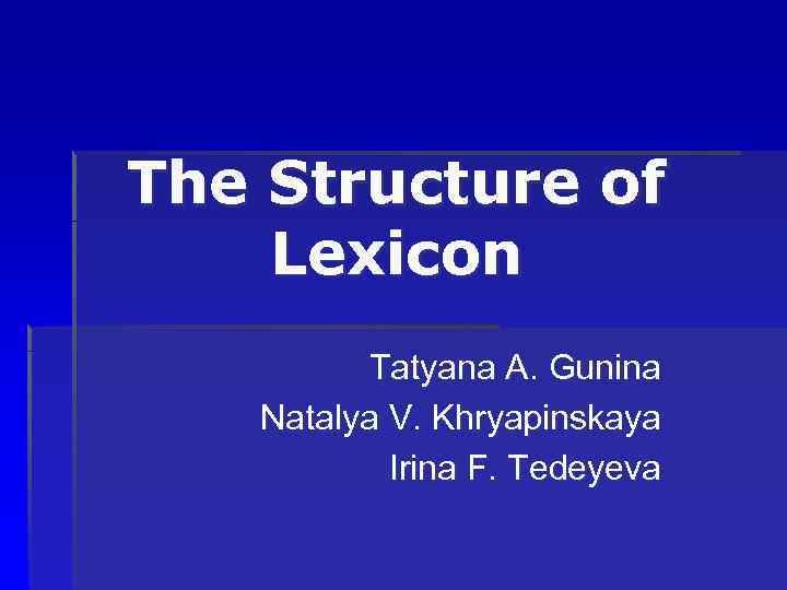 The Structure of Lexicon Tatyana A. Gunina Natalya V. Khryapinskaya Irina F. Tedeyeva 