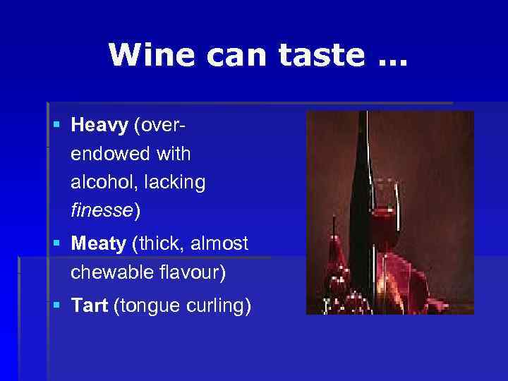 Wine can taste … § Heavy (overendowed with alcohol, lacking finesse) § Meaty (thick,