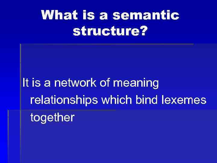 What is a semantic structure? It is a network of meaning relationships which bind