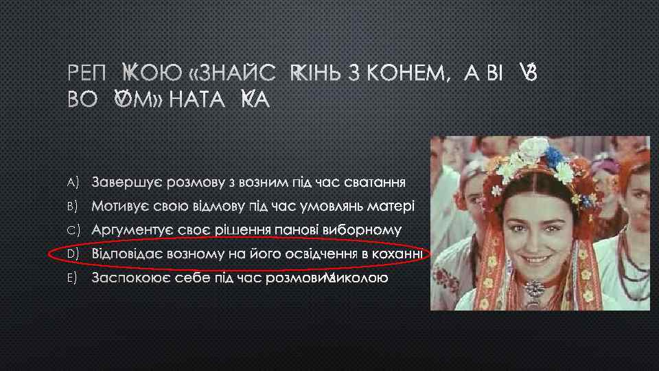 РЕПЛІКОЮ «ЗНАЙСЯ КІНЬ З КОНЕМ, А ВІЛ З ВОЛОМ» НАТАЛКА A) ЗАВЕРШУЄ РОЗМОВУ З