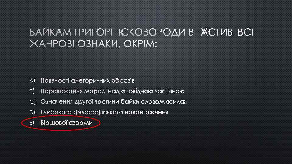 БАЙКАМ ГРИГОРІЯ СКОВОРОДИ ВЛАСТИВІ ВСІ ЖАНРОВІ ОЗНАКИ, ОКРІМ: A) НАЯВНОСТІ АЛЕГОРИЧНИХ ОБРАЗІВ B) ПЕРЕВАЖАННЯ