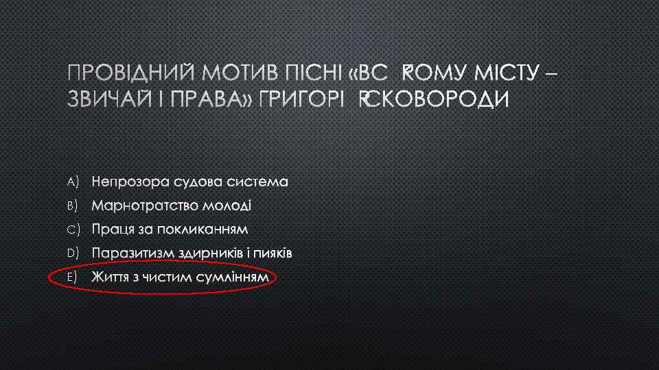 ПРОВІДНИЙ МОТИВ ПІСНІ «ВСЯКОМУ МІСТУ – ЗВИЧАЙ І ПРАВА» ГРИГОРІЯ СКОВОРОДИ A) НЕПРОЗОРА СУДОВА