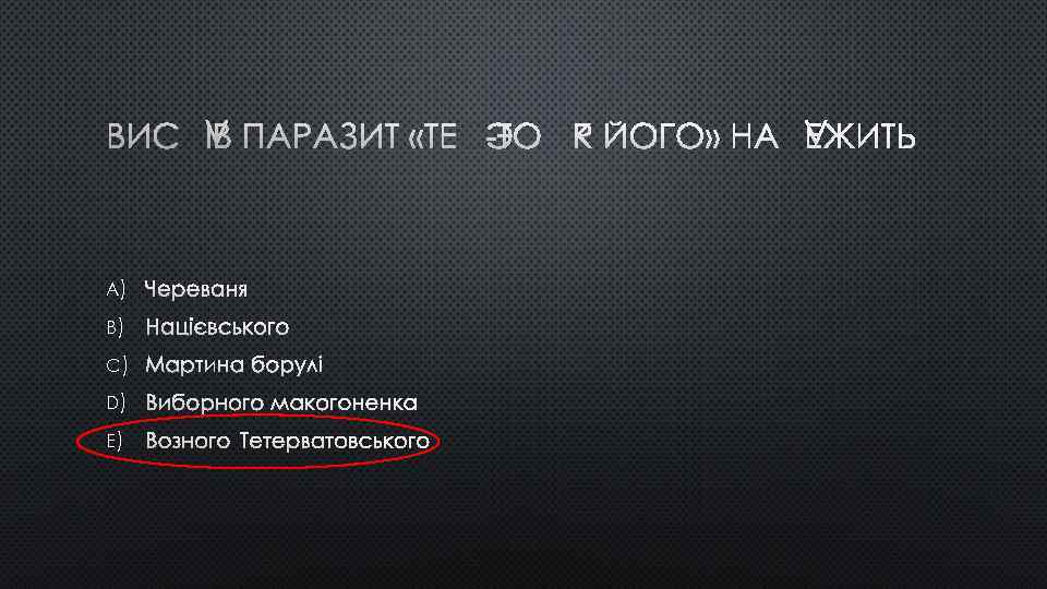 ВИСЛІВ ПАРАЗИТ «ТЕЄ-ТО ЯК ЙОГО» НАЛЕЖИТЬ A) ЧЕРЕВАНЯ B) НАЦІЄВСЬКОГО C) МАРТИНА БОРУЛІ D)