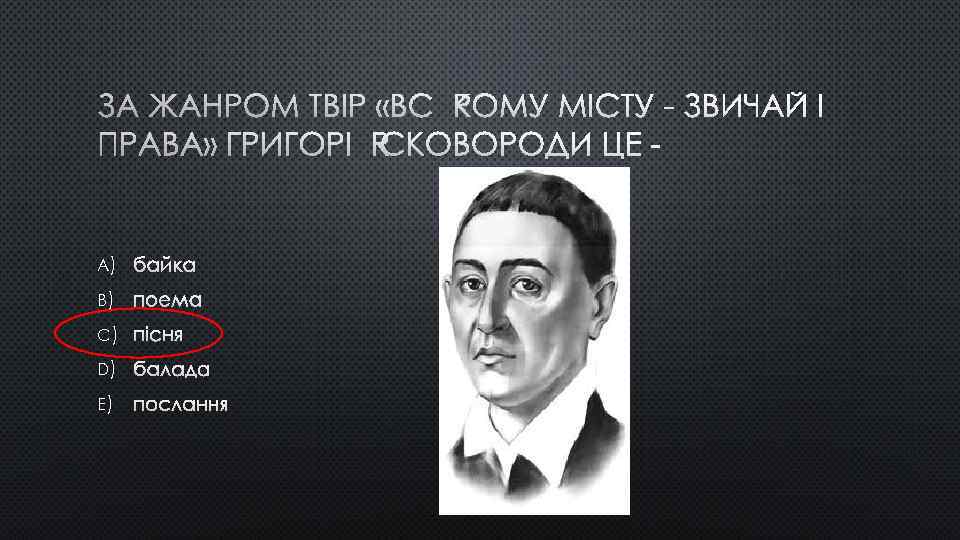 ЗА ЖАНРОМ ТВІР «ВСЯКОМУ МІСТУ - ЗВИЧАЙ І ПРАВА» ГРИГОРІЯ СКОВОРОДИ ЦЕ - A)