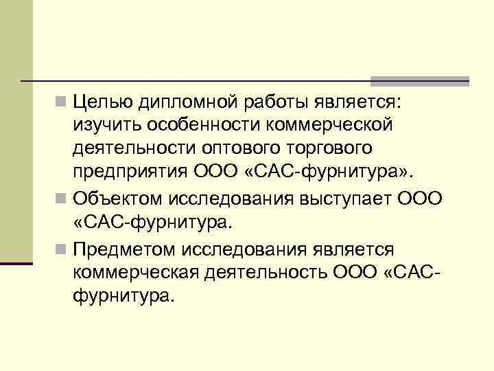 n Целью дипломной работы является: изучить особенности коммерческой деятельности оптового торгового предприятия ООО «САС-фурнитура»