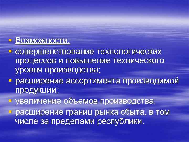 § Возможности: § совершенствование технологических процессов и повышение технического уровня производства; § расширение ассортимента