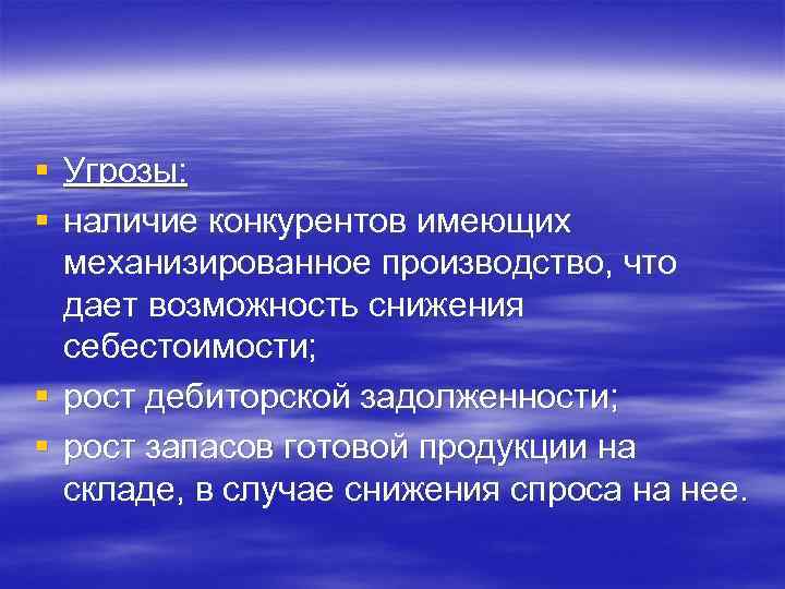 § Угрозы: § наличие конкурентов имеющих механизированное производство, что дает возможность снижения себестоимости; §