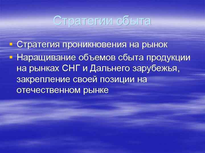 Стратегии сбыта § Стратегия проникновения на рынок § Наращивание объемов сбыта продукции на рынках