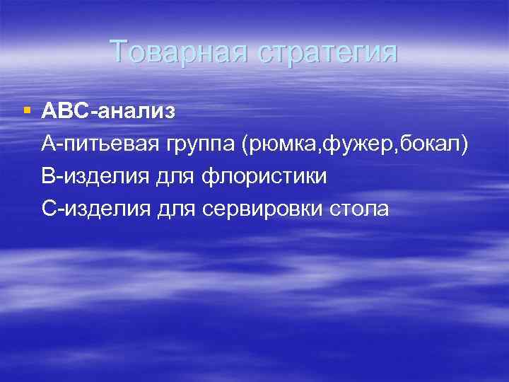 Товарная стратегия § АВС-анализ А питьевая группа (рюмка, фужер, бокал) В изделия для флористики