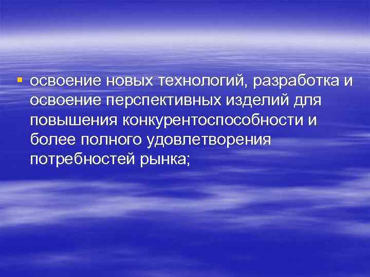 § освоение новых технологий, разработка и освоение перспективных изделий для повышения конкурентоспособности и более