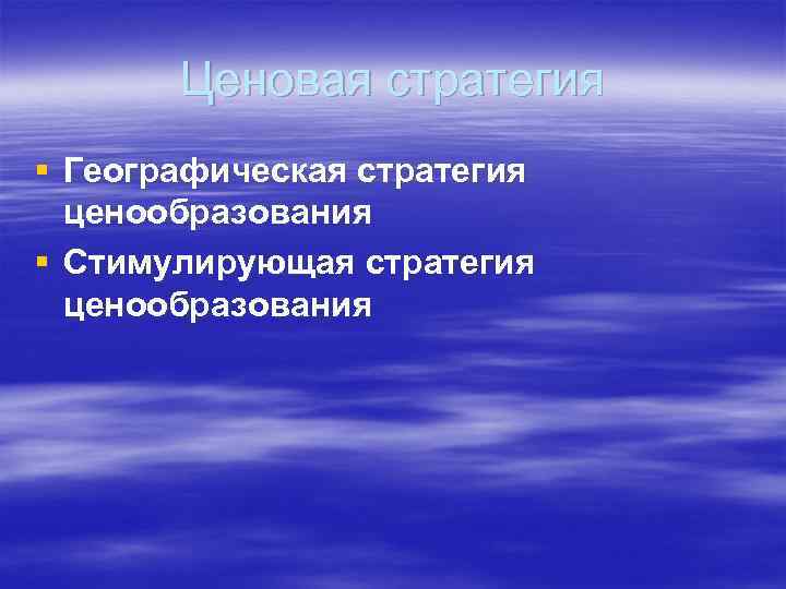 Ценовая стратегия § Географическая стратегия ценообразования § Стимулирующая стратегия ценообразования 